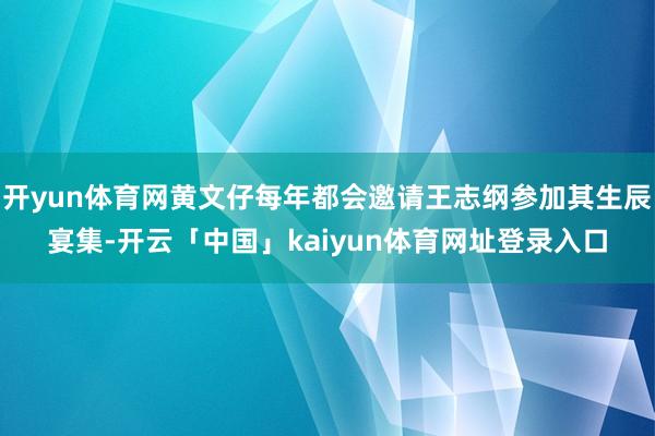 开yun体育网黄文仔每年都会邀请王志纲参加其生辰宴集-开云「中国」kaiyun体育网址登录入口