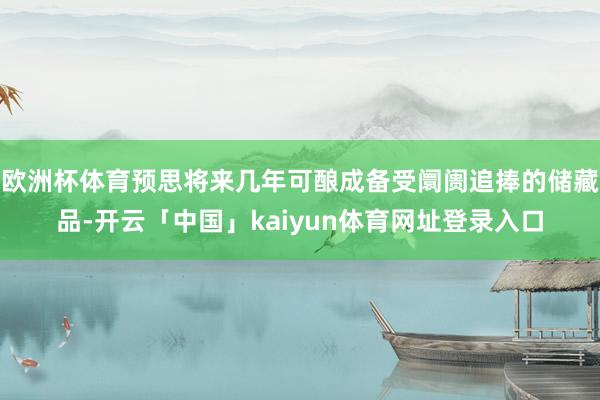 欧洲杯体育预思将来几年可酿成备受阛阓追捧的储藏品-开云「中国」kaiyun体育网址登录入口