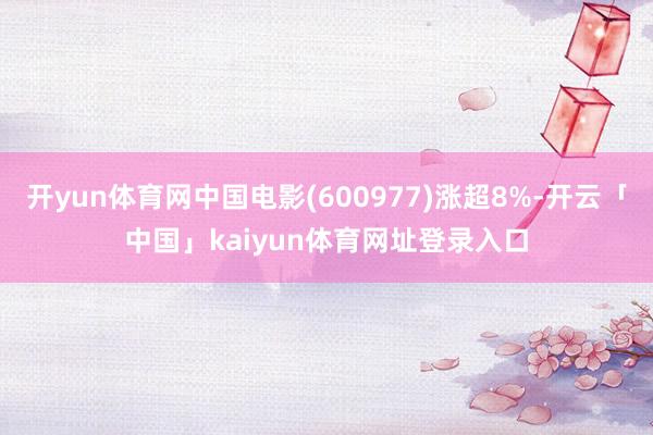 开yun体育网中国电影(600977)涨超8%-开云「中国」kaiyun体育网址登录入口